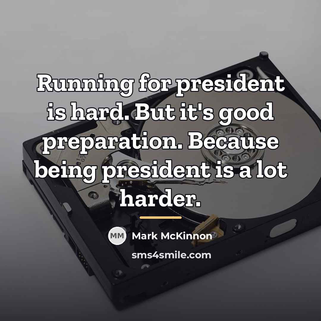 “Running for president is hard. But it's good preparation. Because…” quote by Mark McKinnon