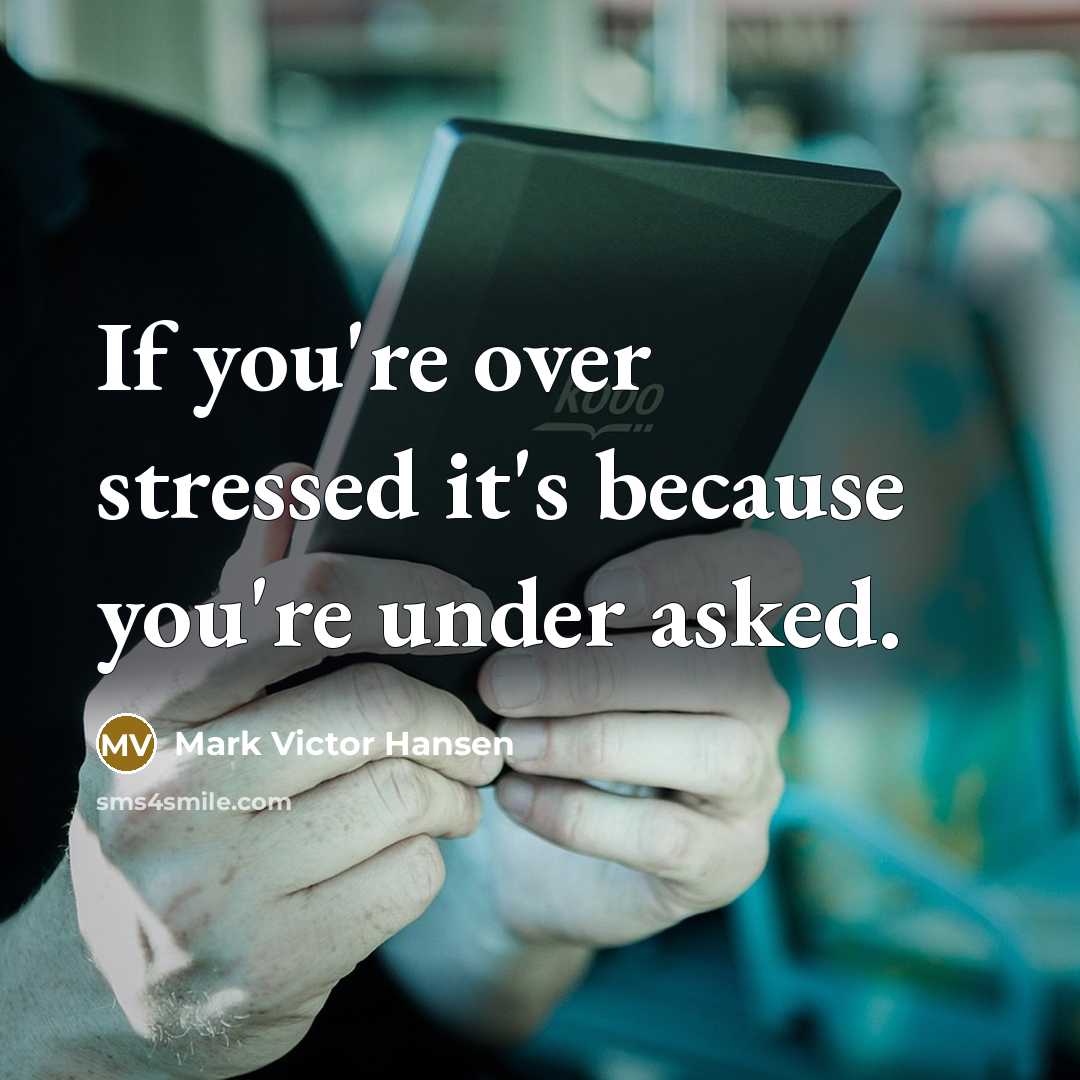 “If you're over stressed it's because you're under asked.…” quote by Mark Victor Hansen