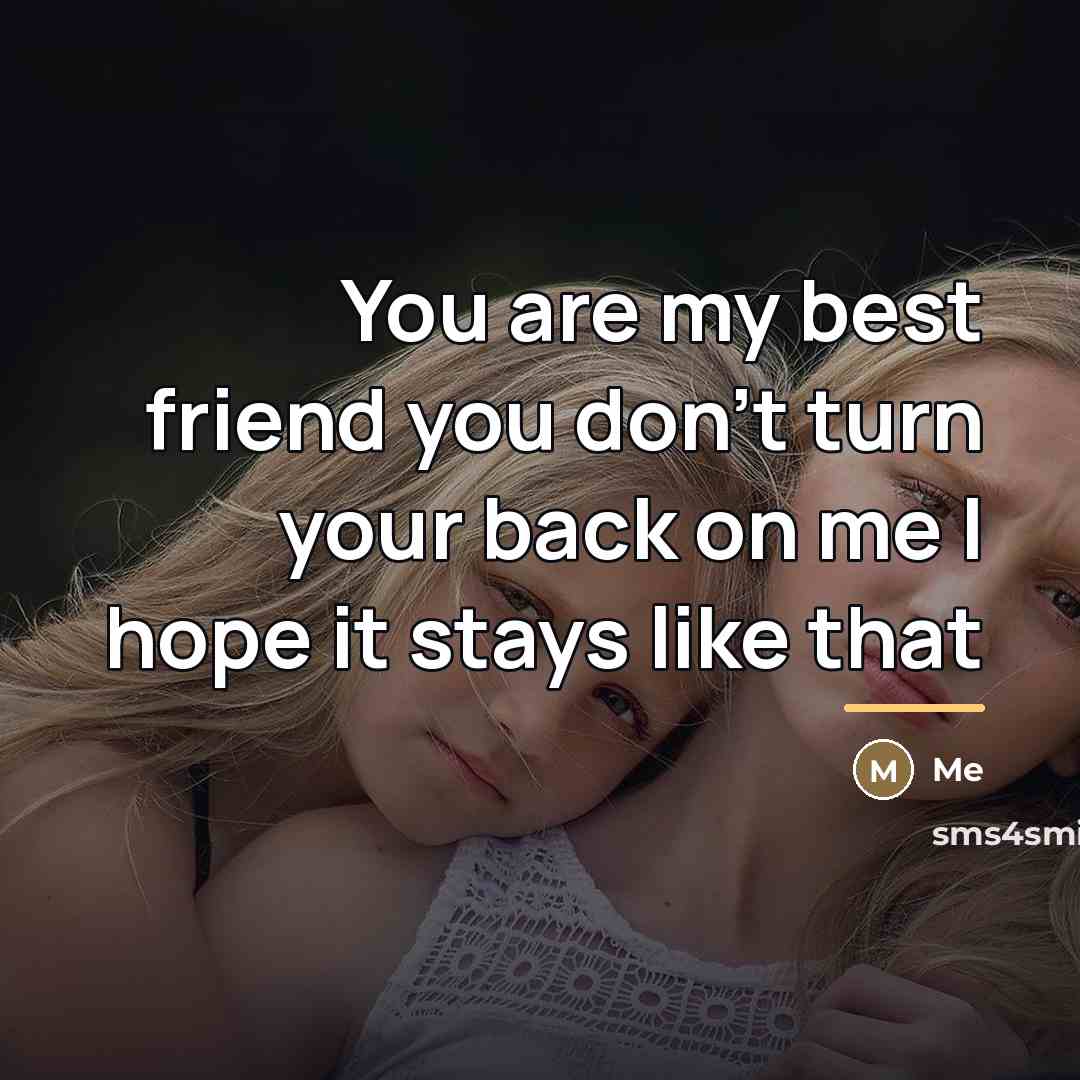 “You are my best friend you don't turn your back…” quote by Me