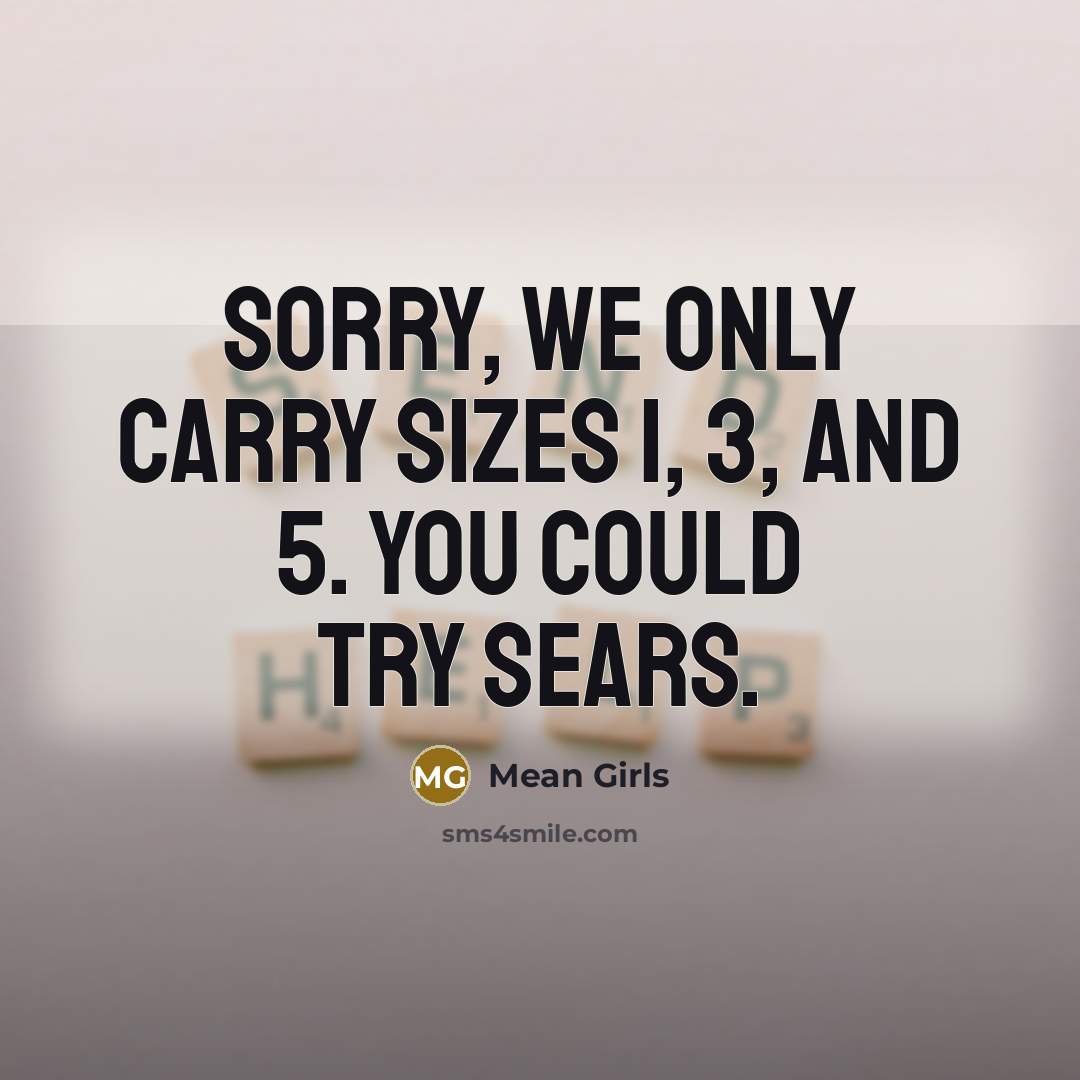 “Sorry, we only carry sizes 1, 3, and 5. You…” quote by Mean Girls