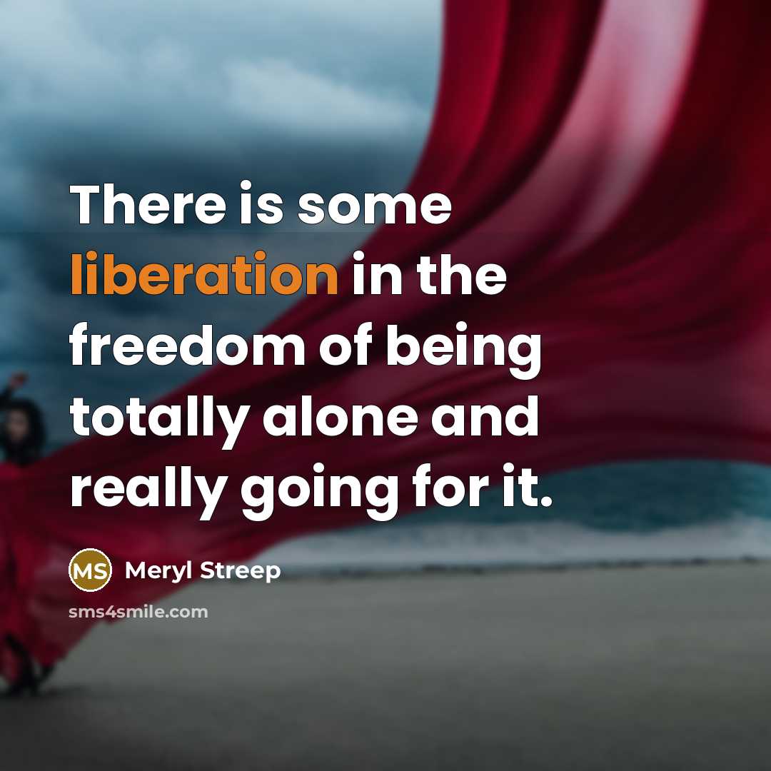 “There is some liberation in the freedom of being totally…” quote by Meryl Streep