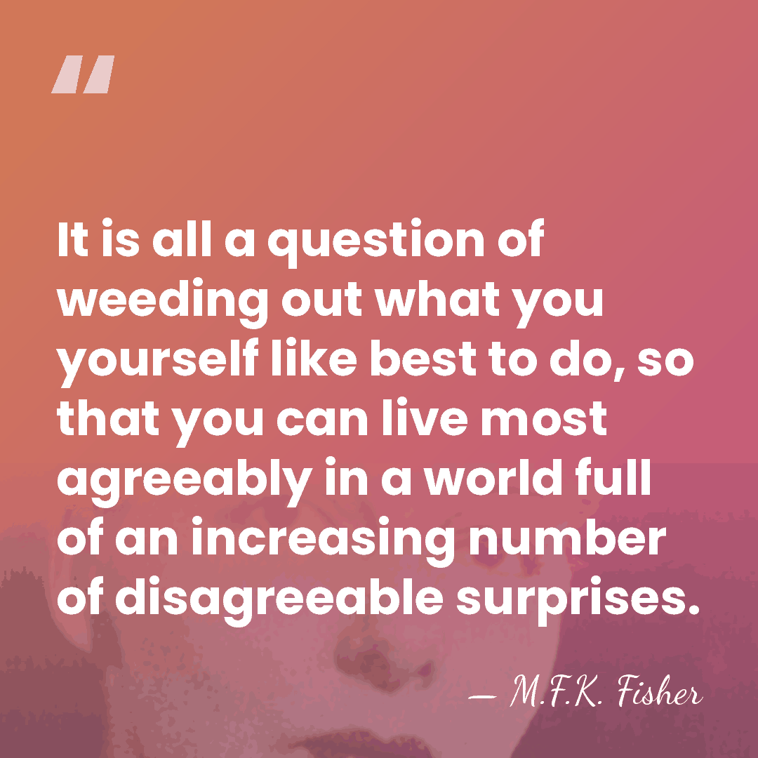 It is all a question of weeding out what you yourself like&hellip; - M.F.K. Fisher