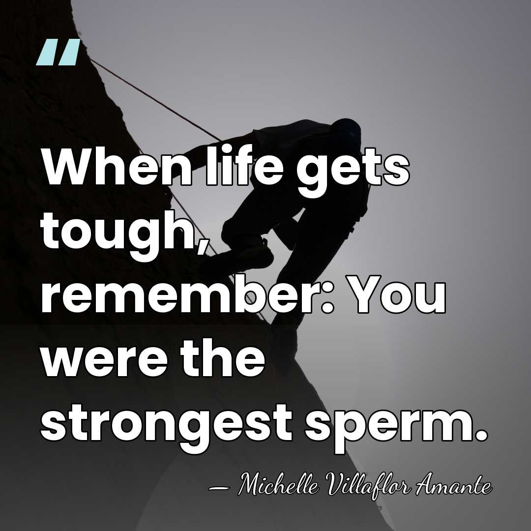 When life gets tough, remember: You were the strongest sperm. - Michelle Villaflor Amante