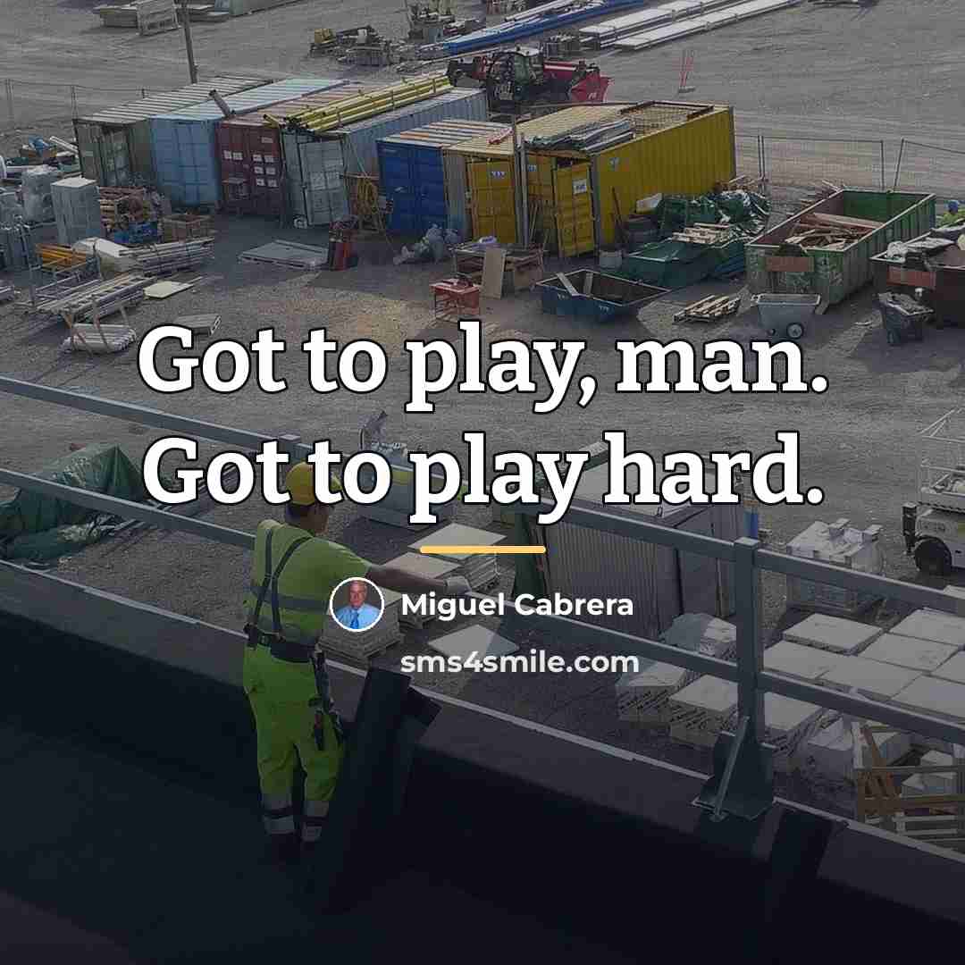 “Got to play, man. Got to play hard.…” quote by Miguel Cabrera