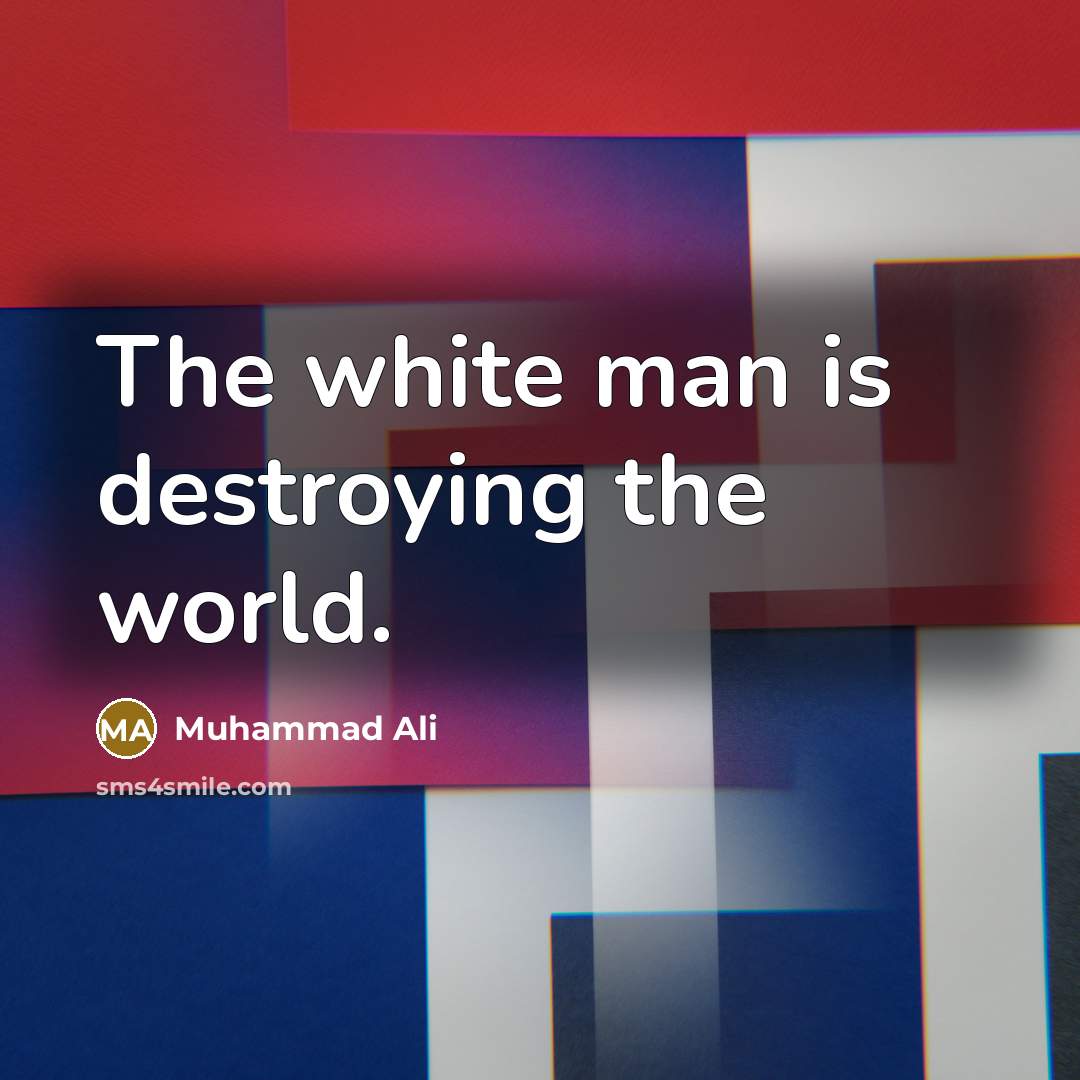 “The white man is destroying the world.…” quote by Muhammad Ali