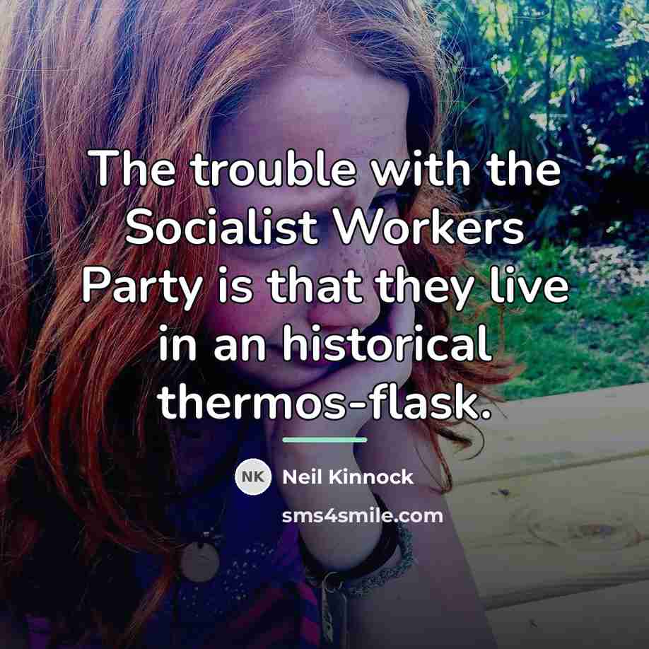 “The trouble with the Socialist Workers Party is that they…” quote by Neil Kinnock