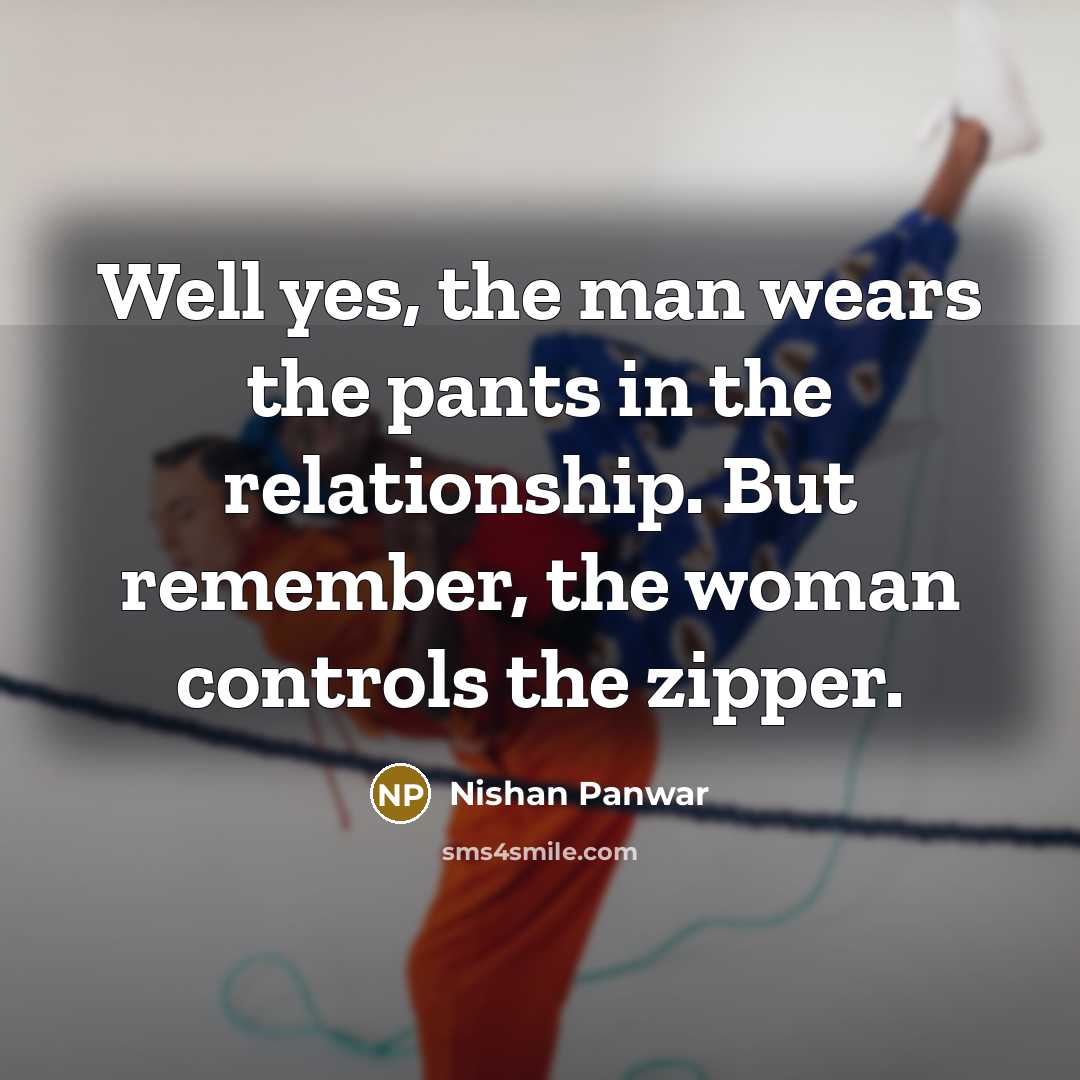 “Well yes, the man wears the pants in the relationship.…” quote by Nishan Panwar