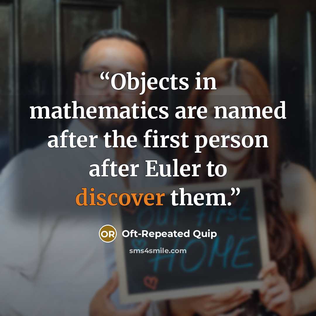 “Objects in mathematics are named after the first person after Euler to discover them.” quote by Oft-Repeated Quip