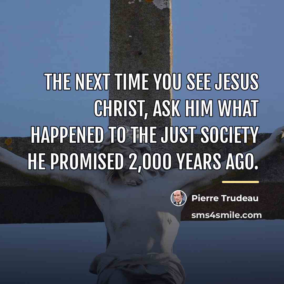 “The next time you see Jesus Christ, ask Him what…” quote by Pierre Trudeau