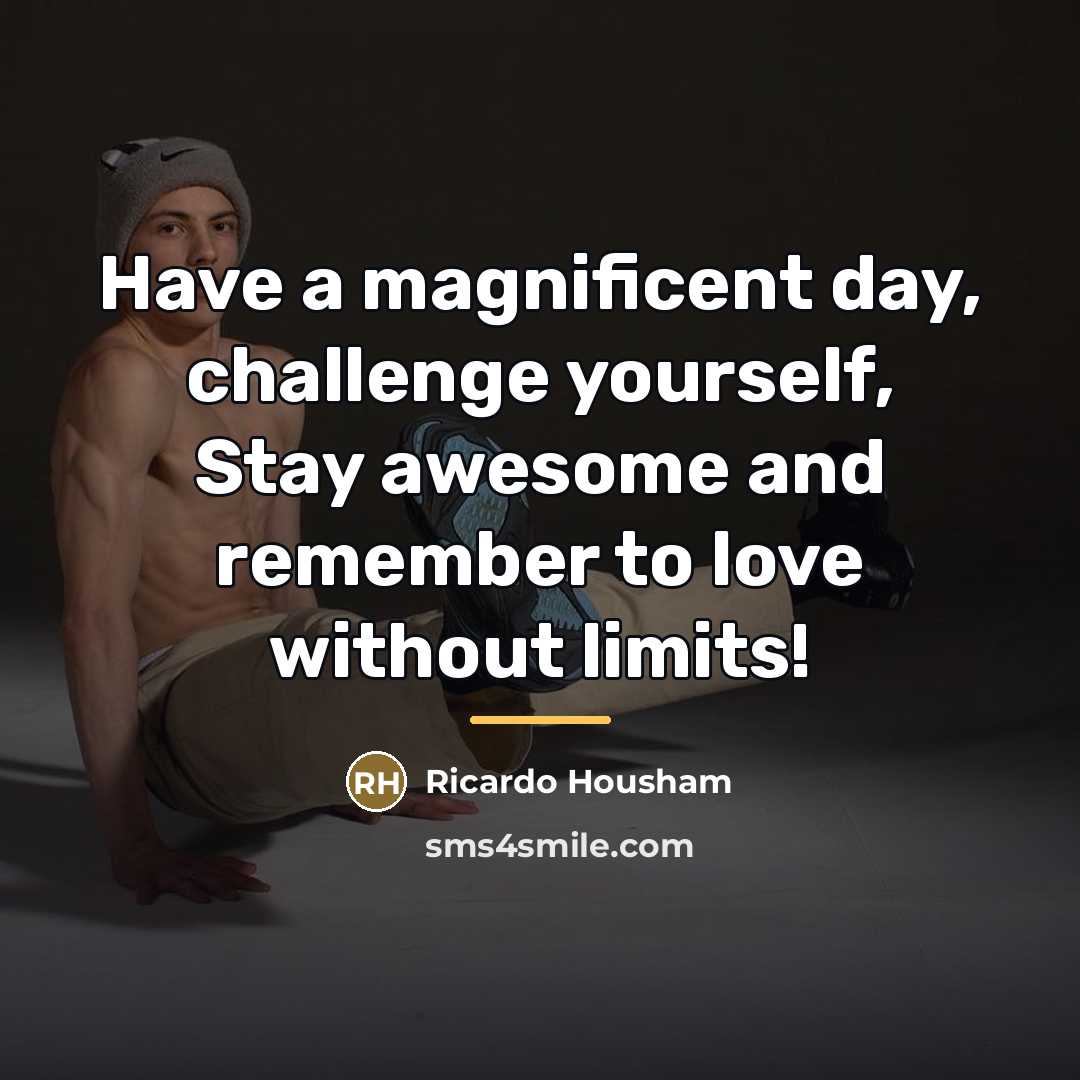 “Have a magnificent day, challenge yourself, Stay awesome and remember…” quote by Ricardo Housham