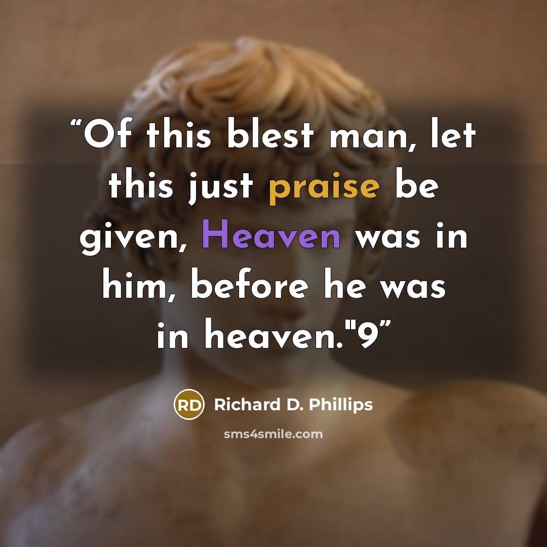 “Of this blest man, let this just praise be given, Heaven was in him, before he was in heaven."9” quote by Richard D. Phillips