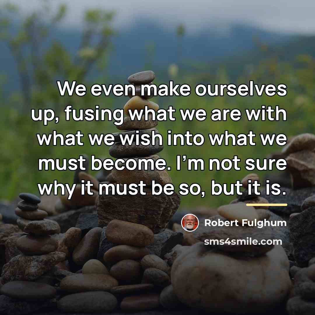 “We even make ourselves up, fusing what we are with…” quote by Robert Fulghum