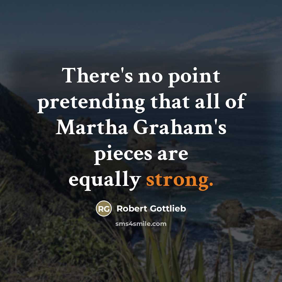 “There's no point pretending that all of Martha Graham's pieces…” quote by Robert Gottlieb