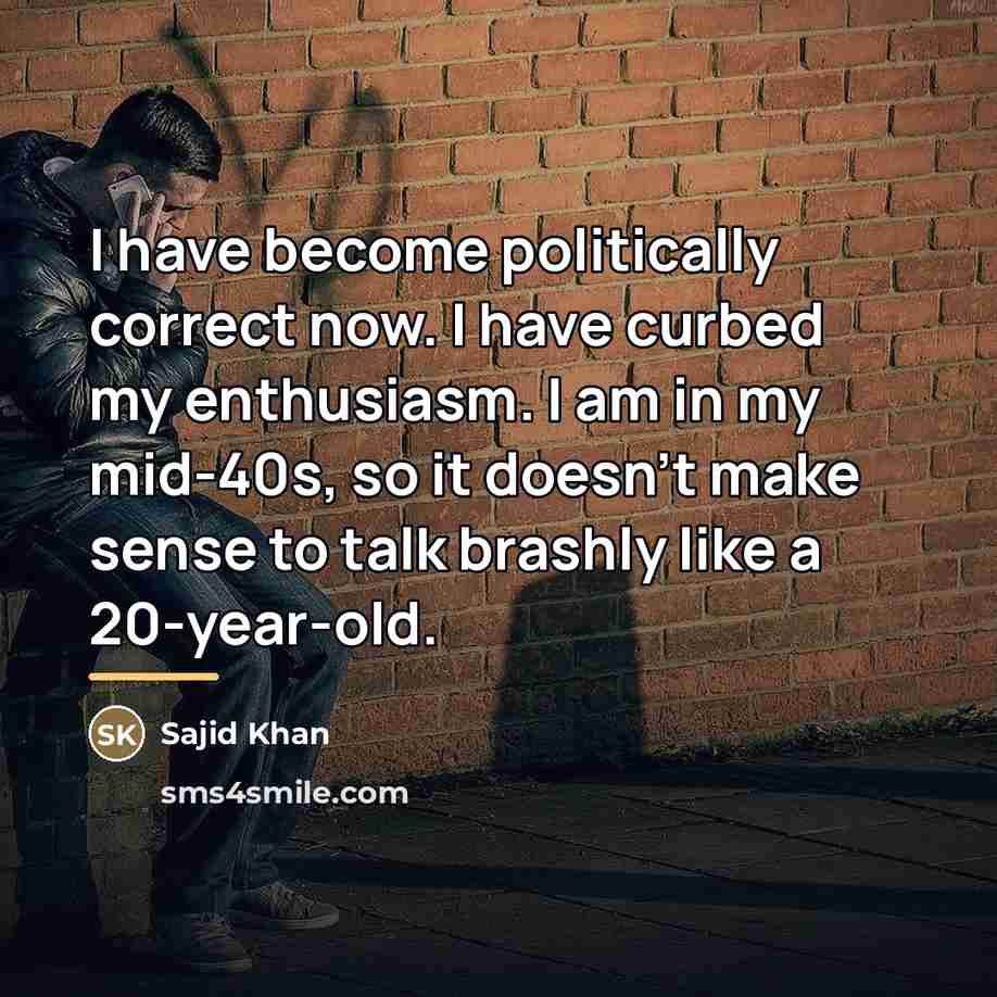 “I have become politically correct now. I have curbed my…” quote by Sajid Khan