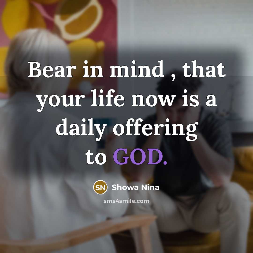 “Bear in mind , that your life now is a daily offering to GOD.” quote by Showa Nina