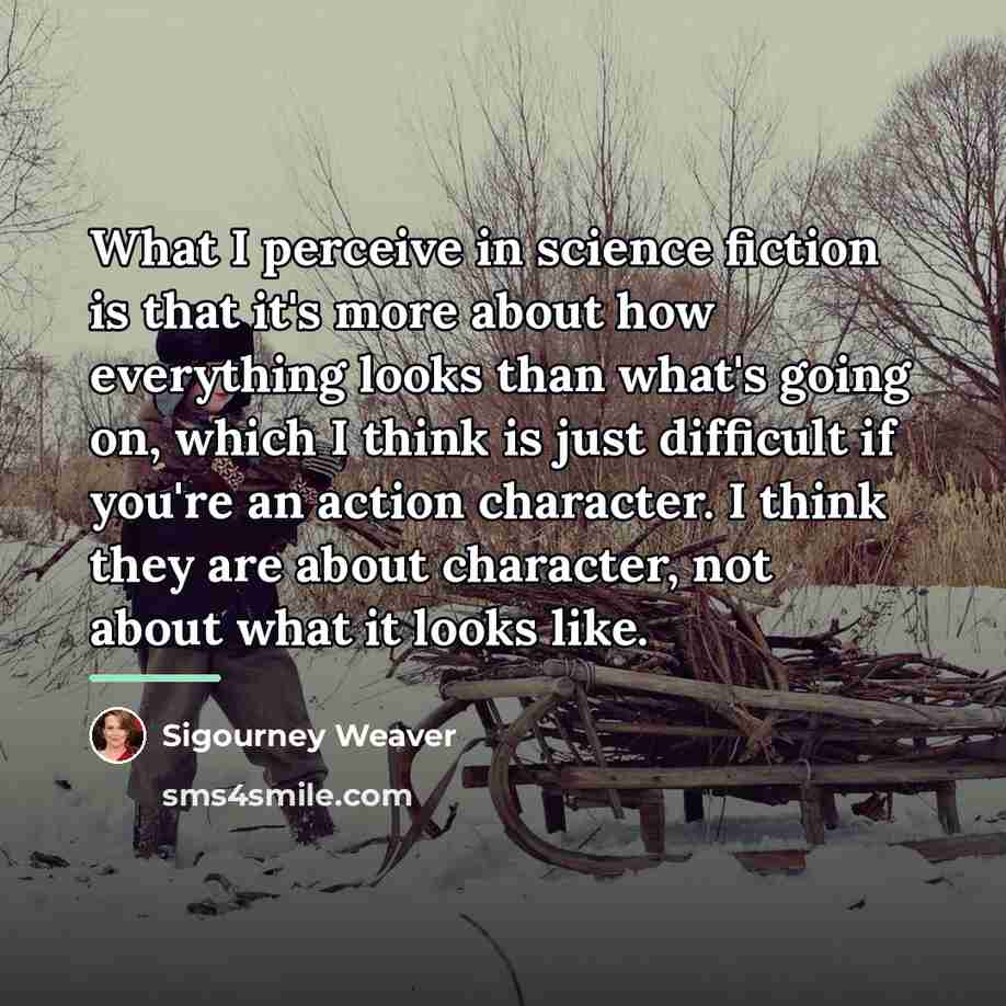 “What I perceive in science fiction is that it's more…” quote by Sigourney Weaver