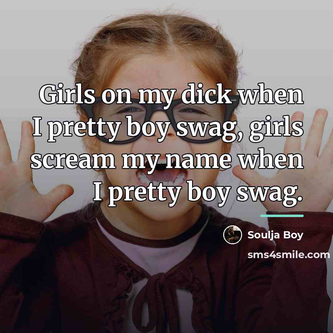 “Girls on my dick when I pretty boy swag, girls…” quote by Soulja Boy