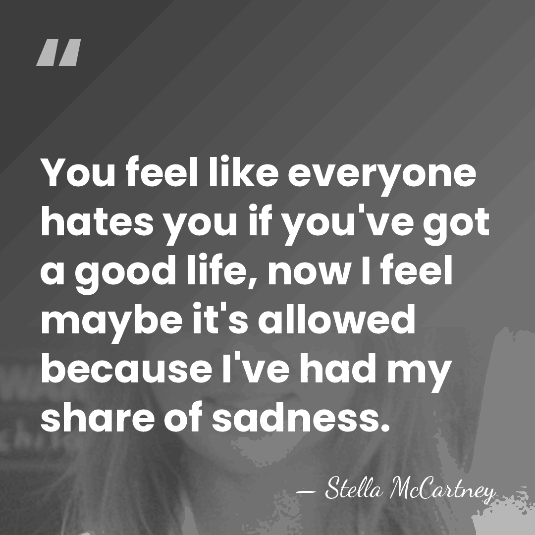 You feel like everyone hates you if you've got a good life,&hellip; - Stella McCartney