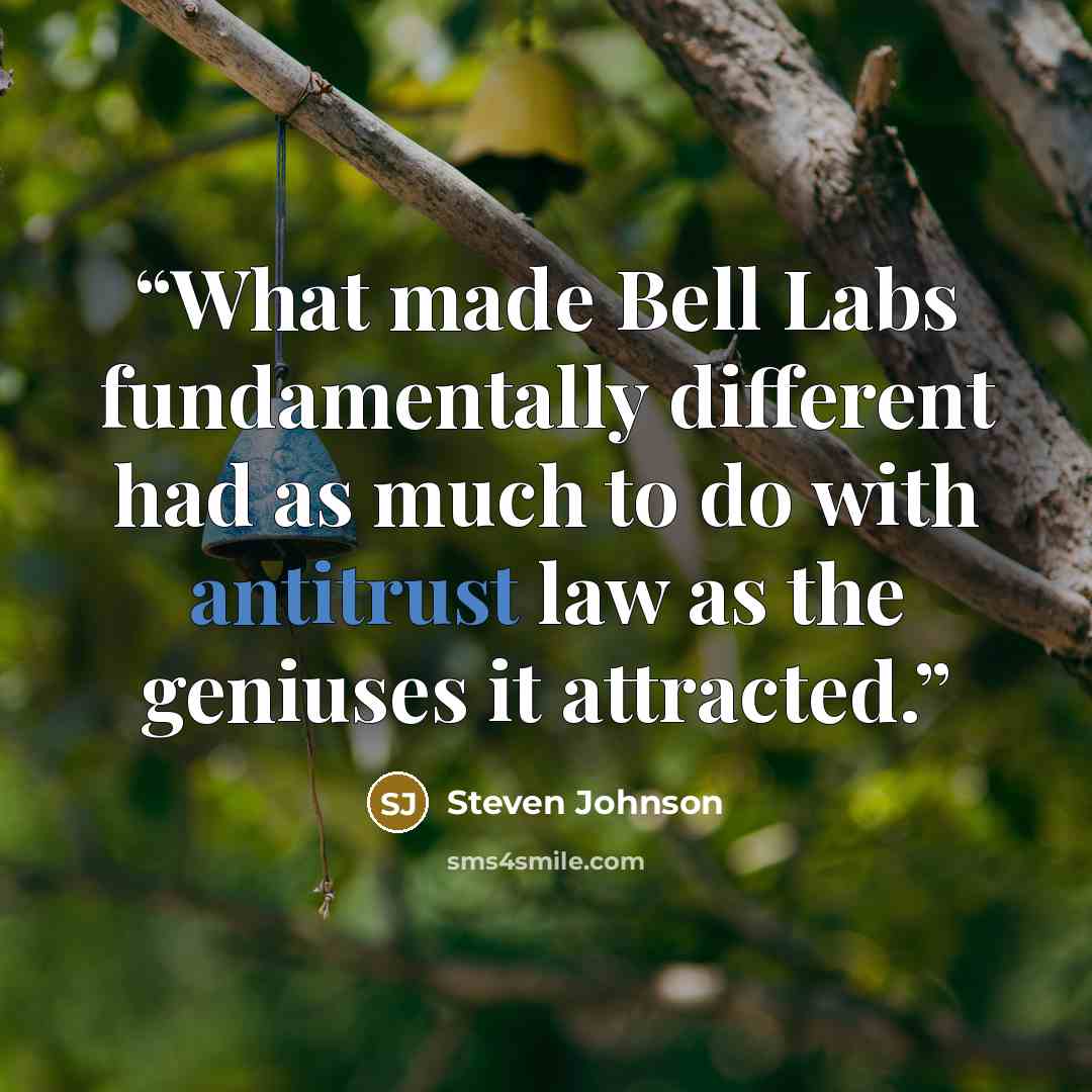 “What made Bell Labs fundamentally different had as much to do with antitrust law as the geniuses it attracted.” quote by Steven Johnson