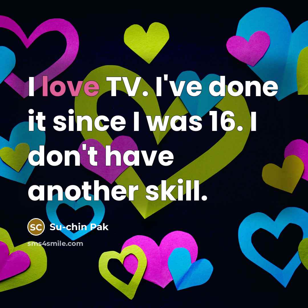 “I love TV. I've done it since I was 16.…” quote by Su-chin Pak