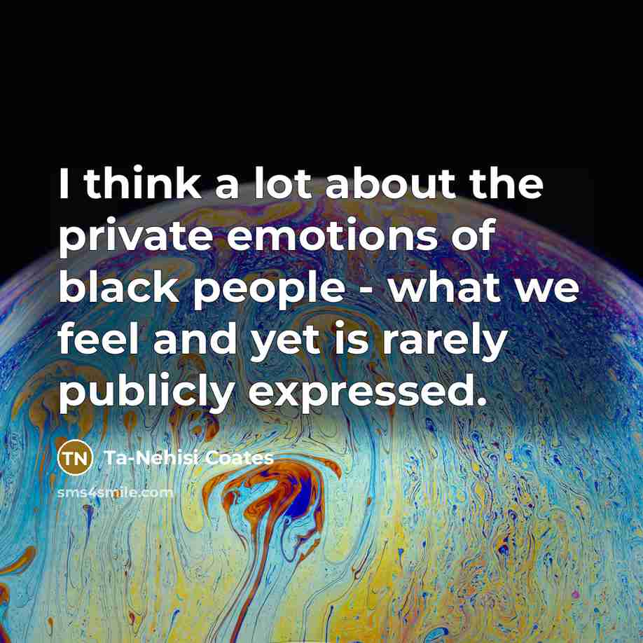 “I think a lot about the private emotions of black…” quote by Ta-Nehisi Coates