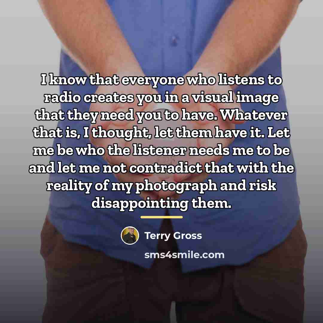 “I know that everyone who listens to radio creates you…” quote by Terry Gross