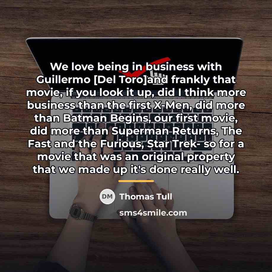 “We love being in business with Guillermo [Del Toro]and frankly…” quote by Thomas Tull