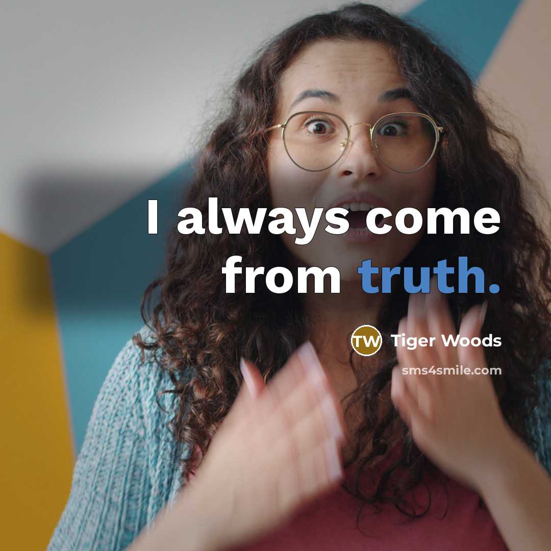“I always come from truth.…” quote by Tiger Woods