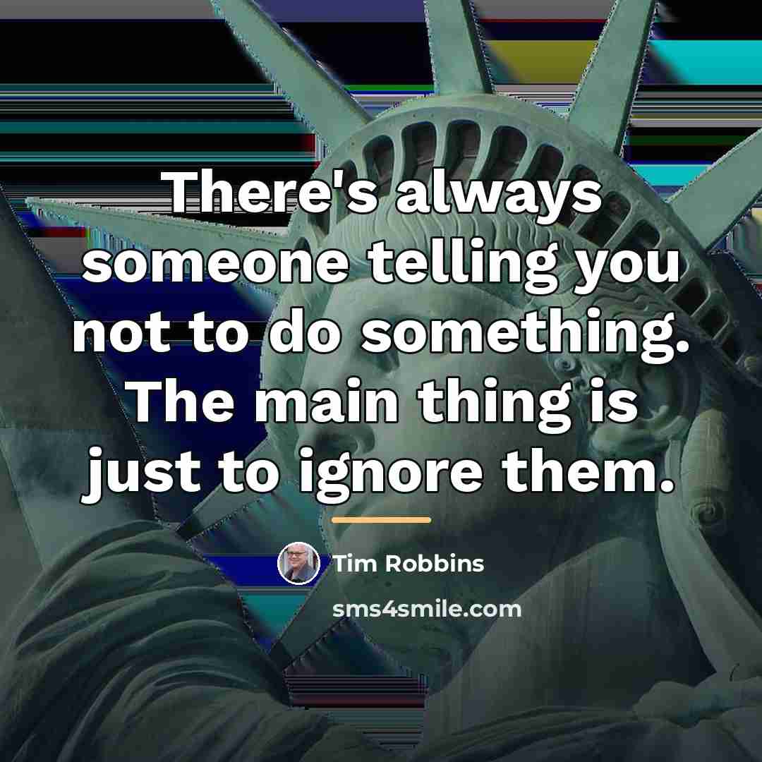 “There's always someone telling you not to do something. The…” quote by Tim Robbins