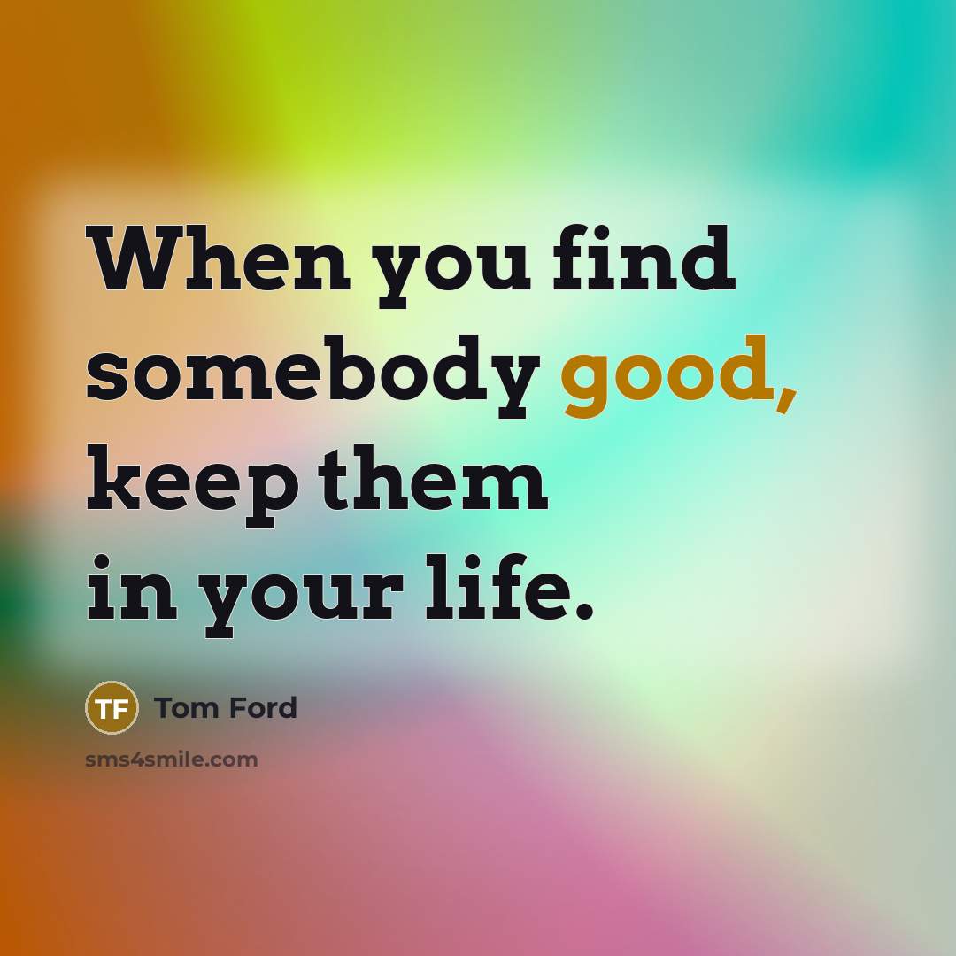 “When you find somebody good, keep them in your life.…” quote by Tom Ford