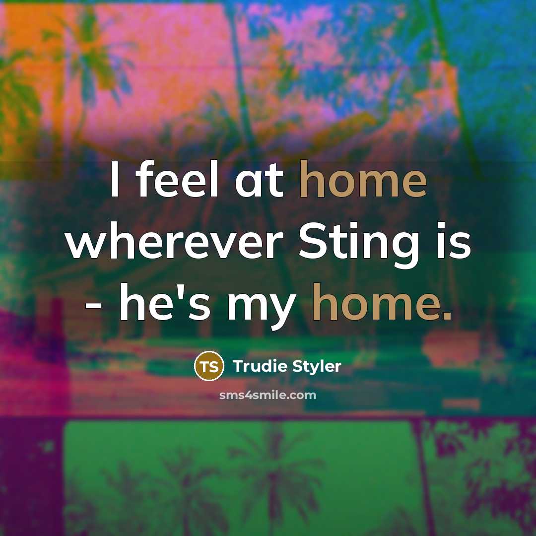 “I feel at home wherever Sting is - he's my…” quote by Trudie Styler