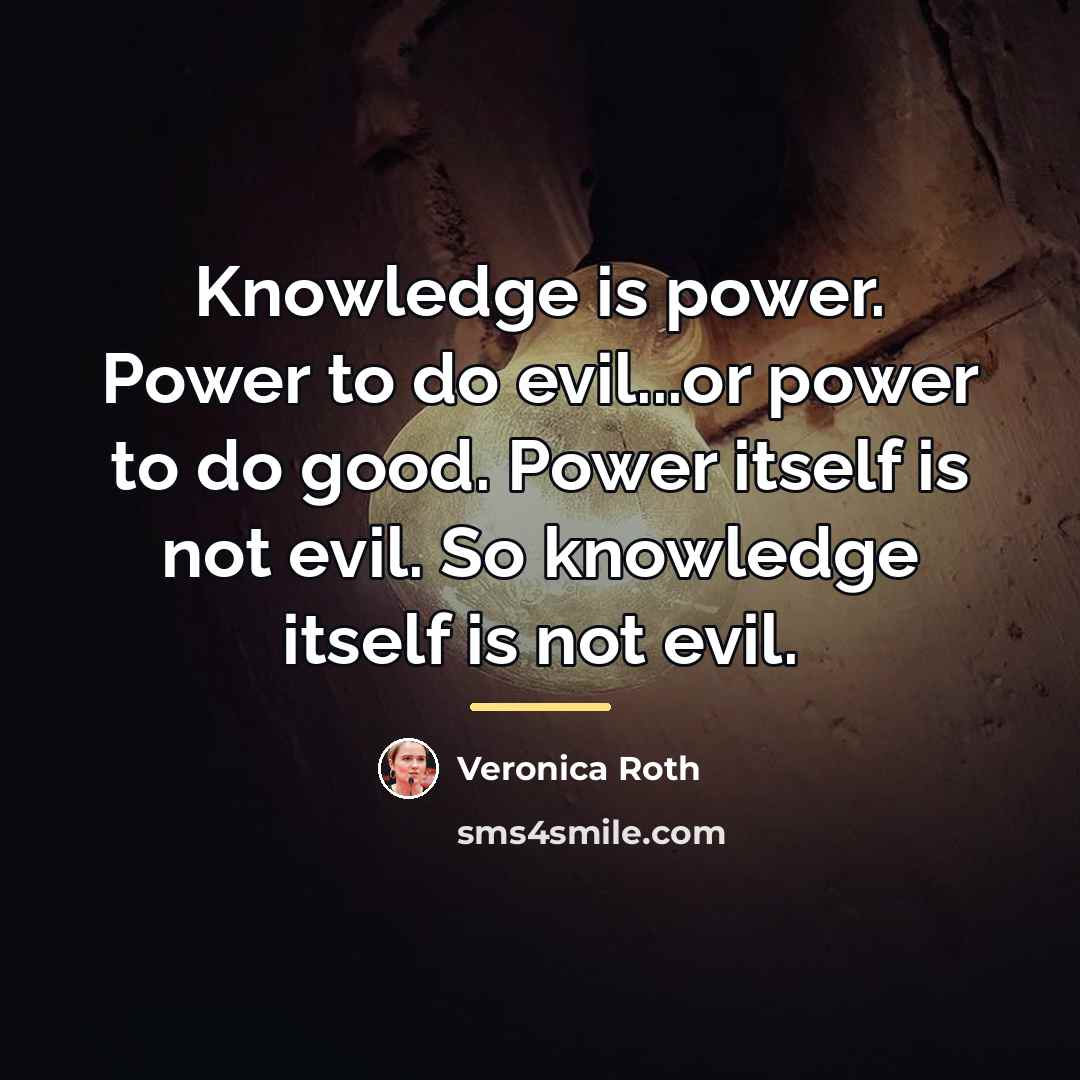 “Knowledge is power. Power to do evil...or power to do…” quote by Veronica Roth