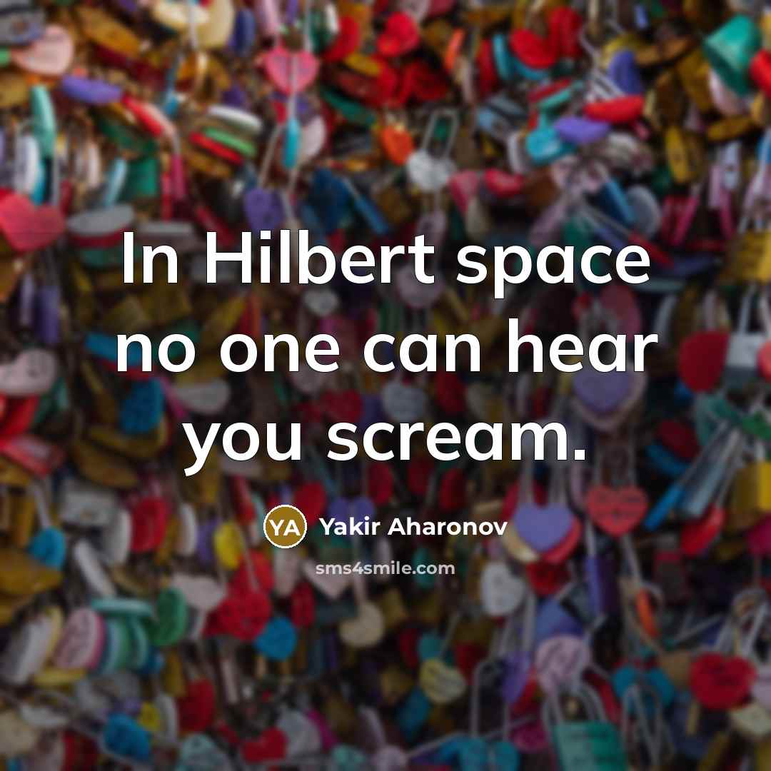 “In Hilbert space no one can hear you scream.” quote by Yakir Aharonov