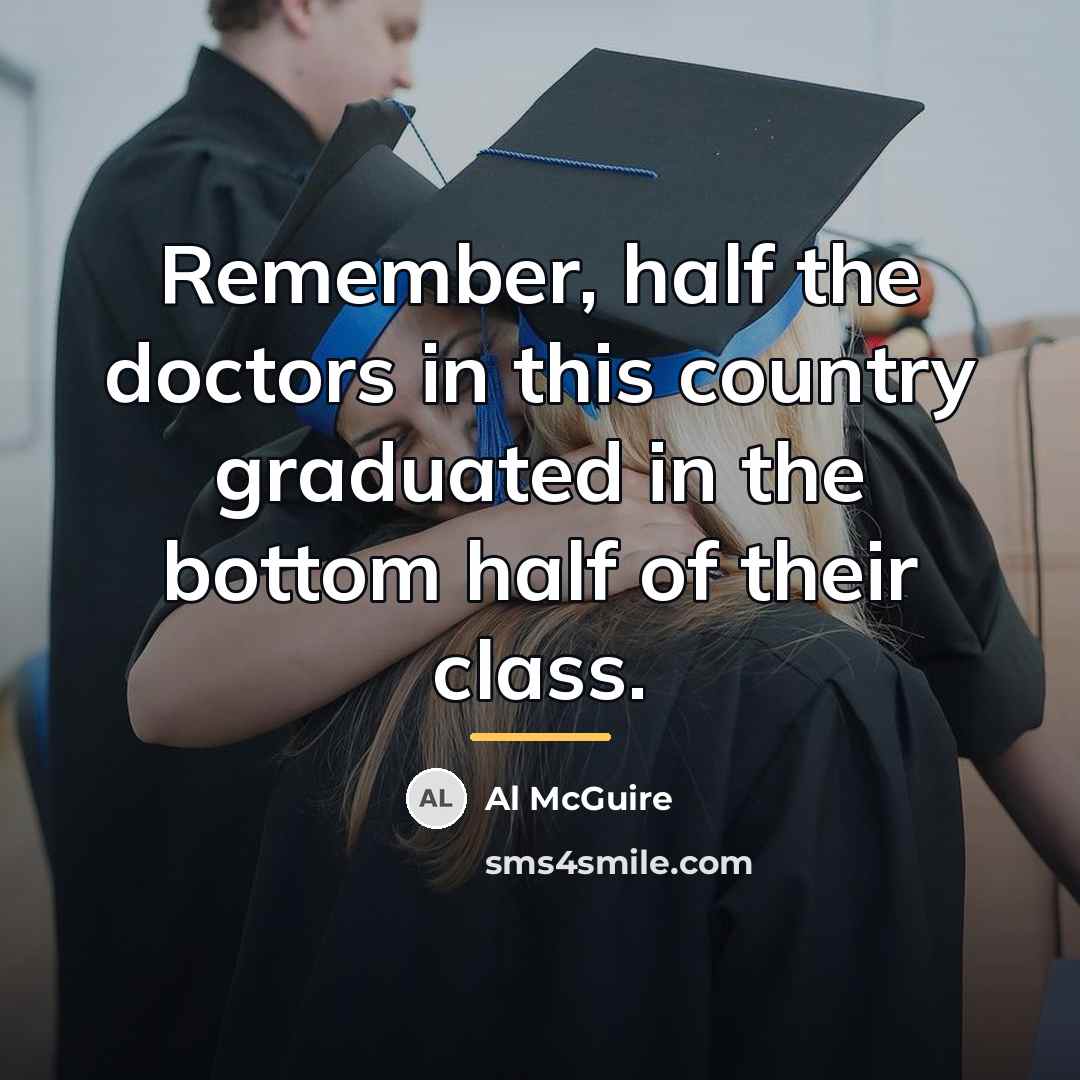 “Remember, half the doctors in this country graduated in the…” quote by Al McGuire