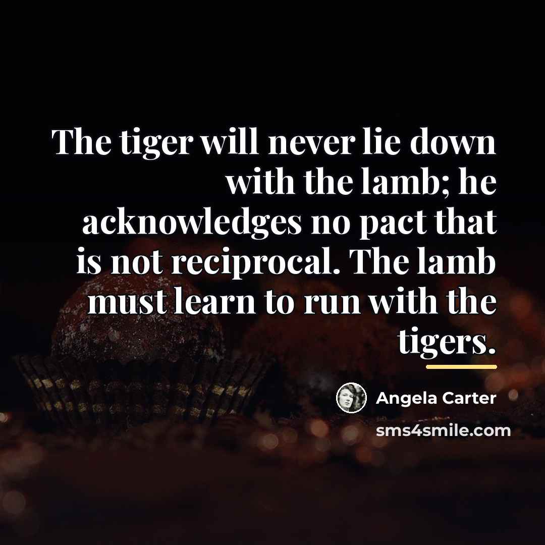 “The tiger will never lie down with the lamb; he…” quote by Angela Carter