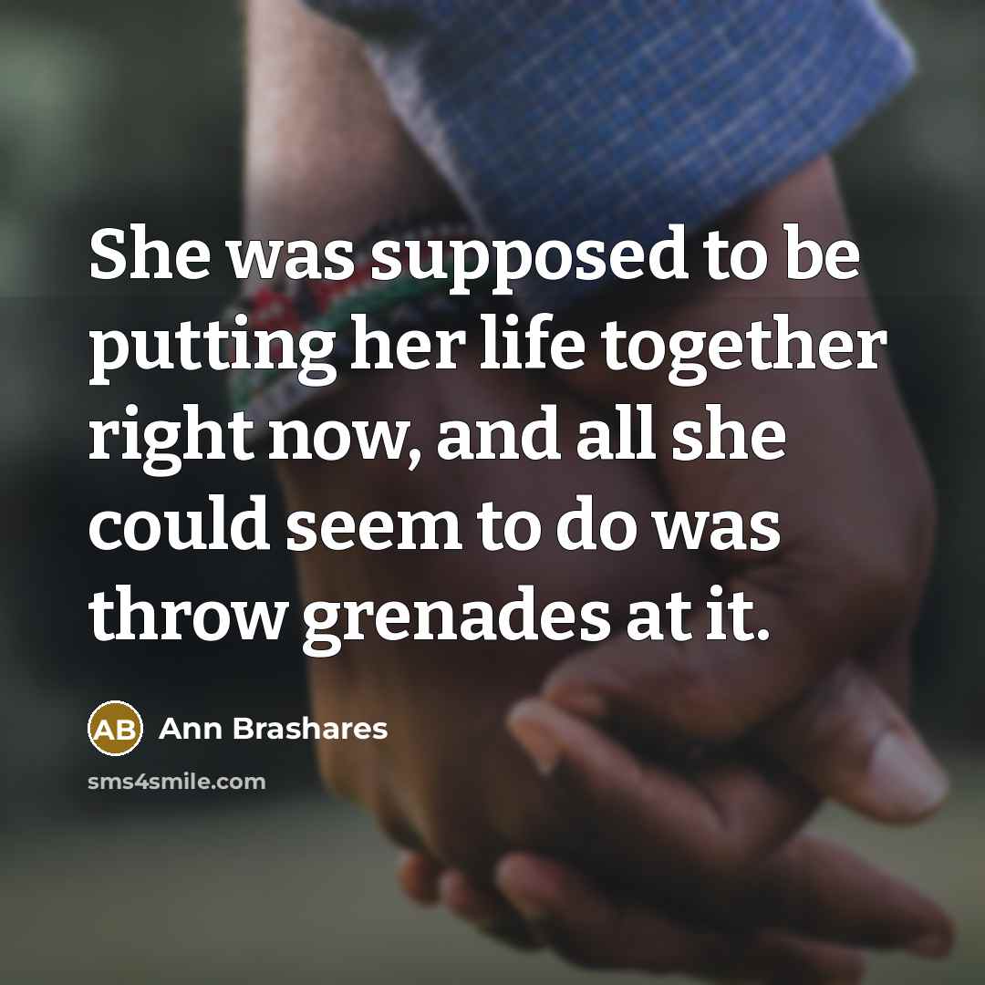 “She was supposed to be putting her life together right…” quote by Ann Brashares
