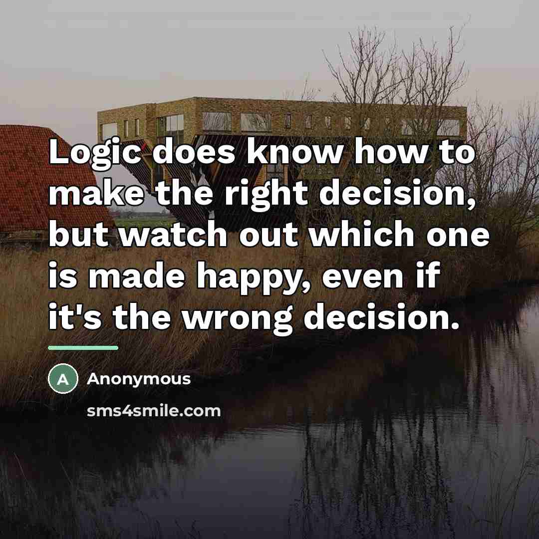 “Logic does know how to make the right decision, but…” quote by Anonymous
