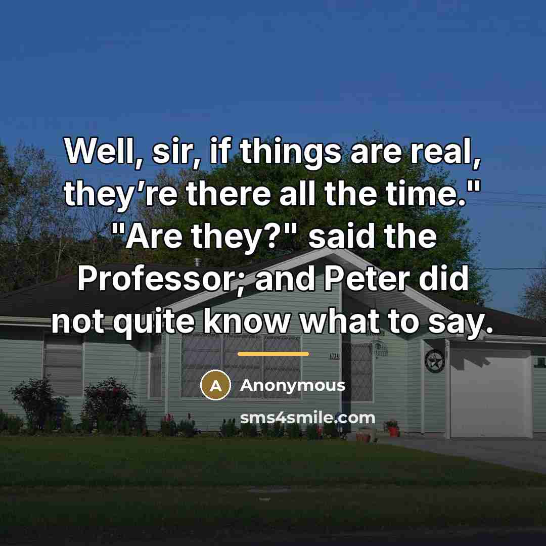 “Well, sir, if things are real, they’re there all the…” quote by Anonymous
