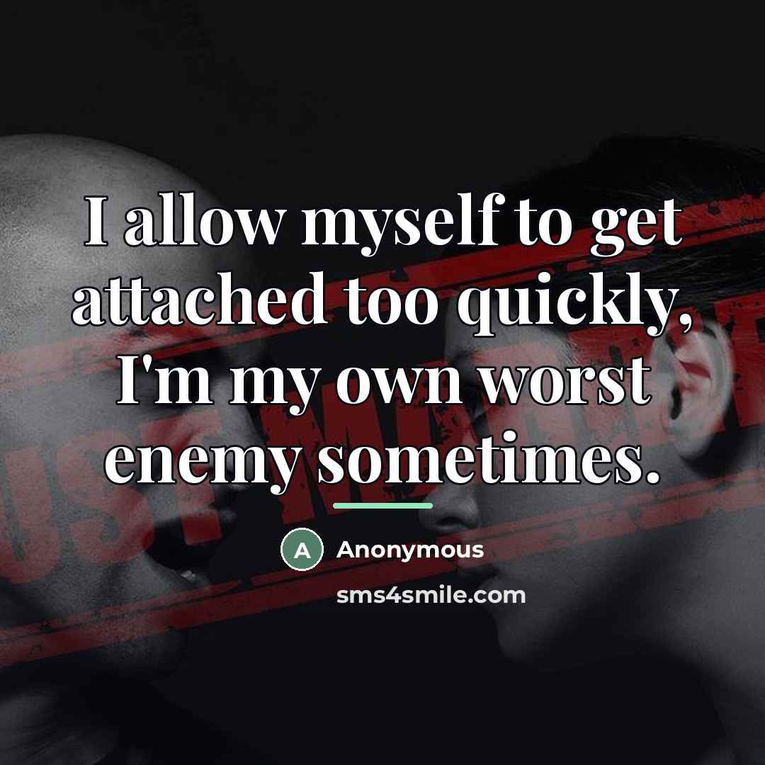 “I allow myself to get attached too quickly, I'm my…” quote by Anonymous