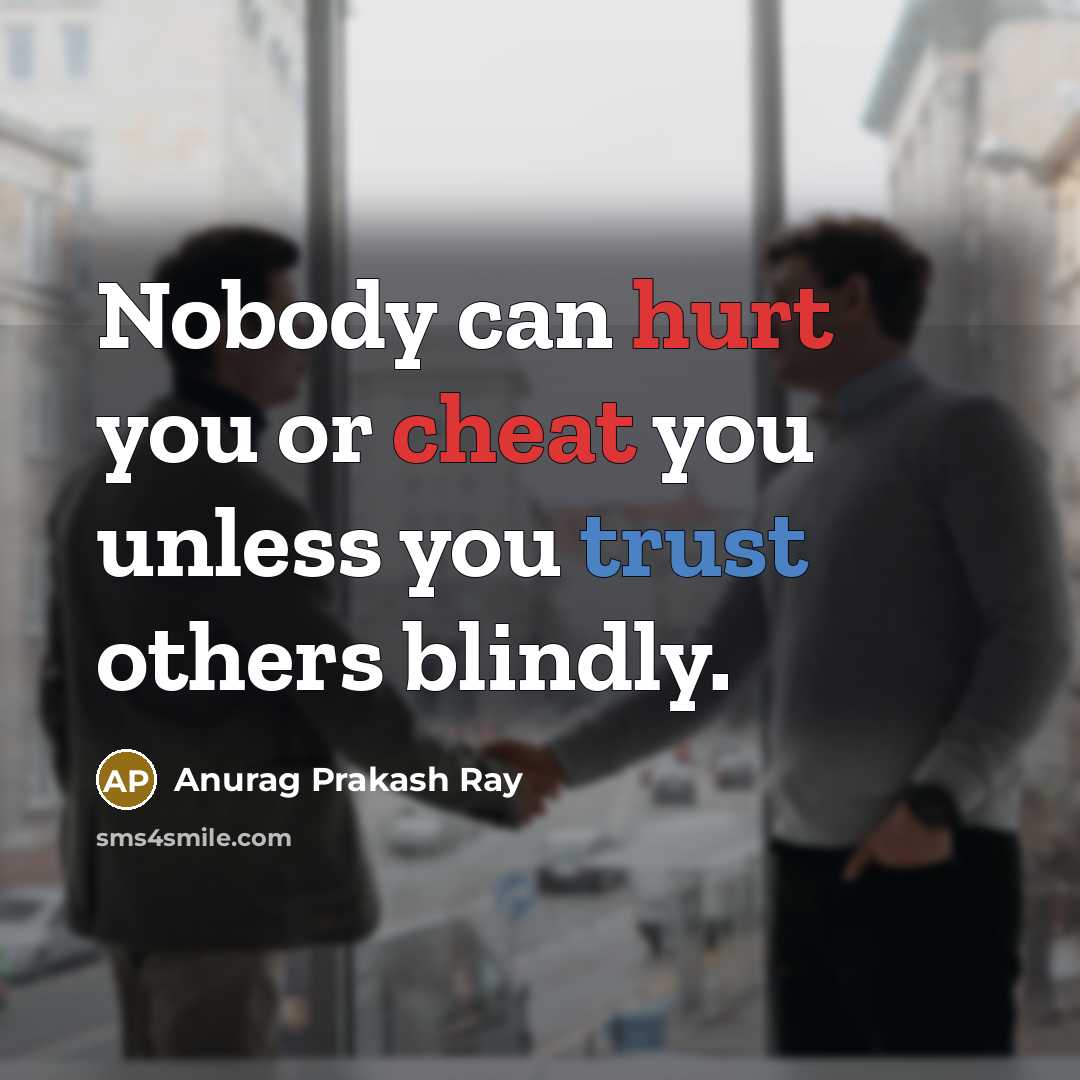 “Nobody can hurt you or cheat you unless you trust others blindly.” quote by Anurag Prakash Ray