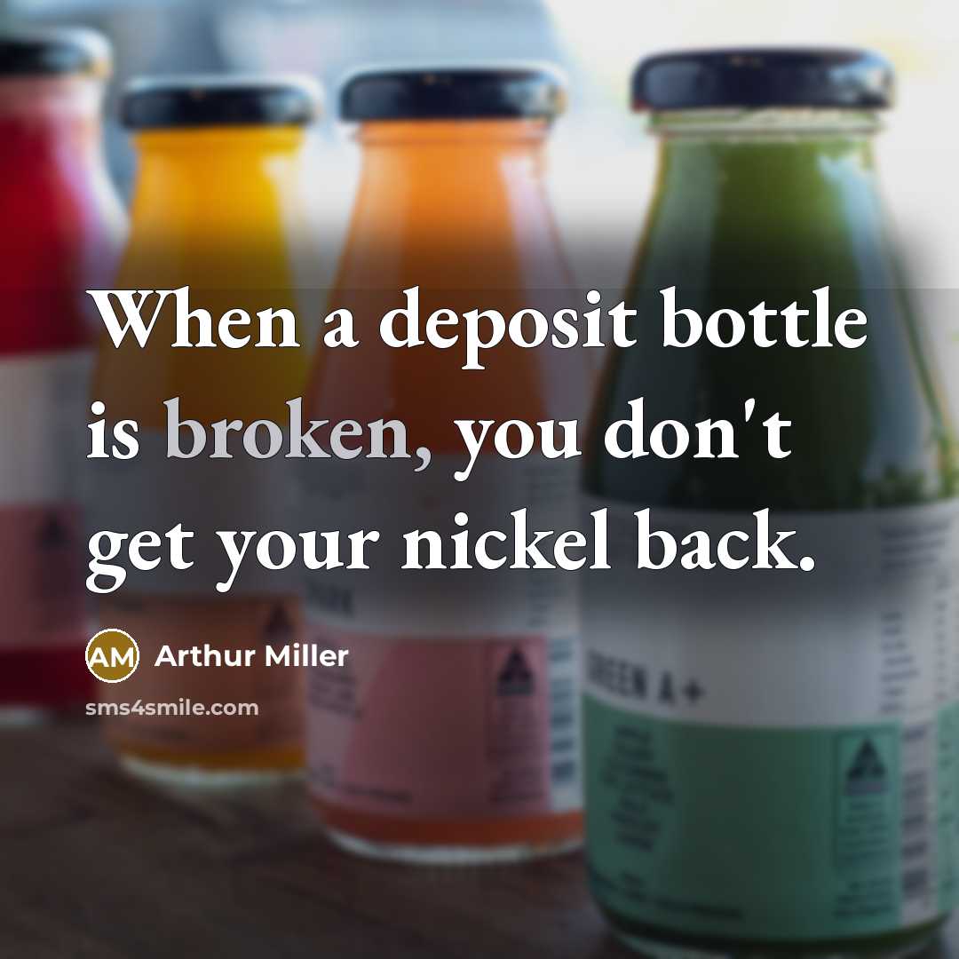 “When a deposit bottle is broken, you don't get your…” quote by Arthur Miller