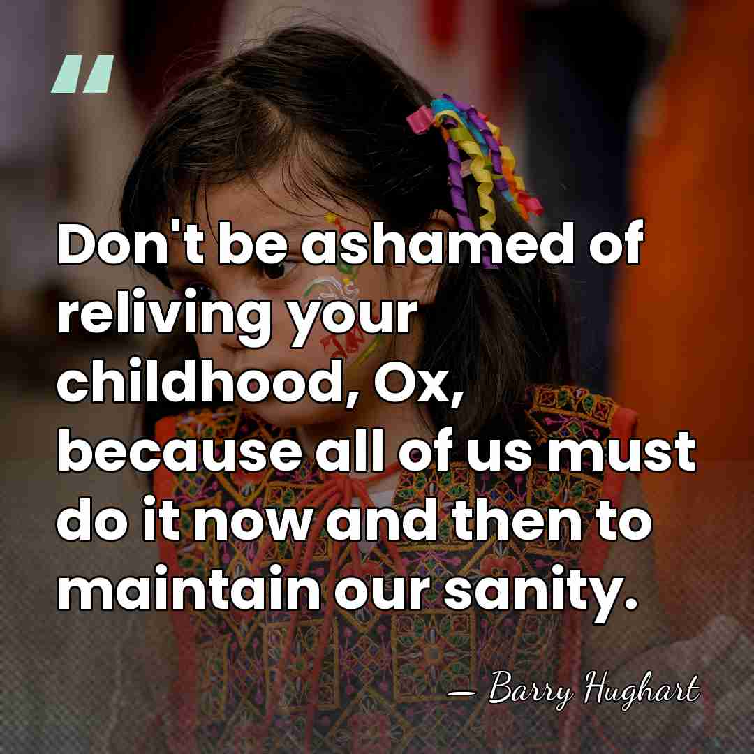 Don't be ashamed of reliving your childhood, Ox, because all of us&hellip; - Barry Hughart