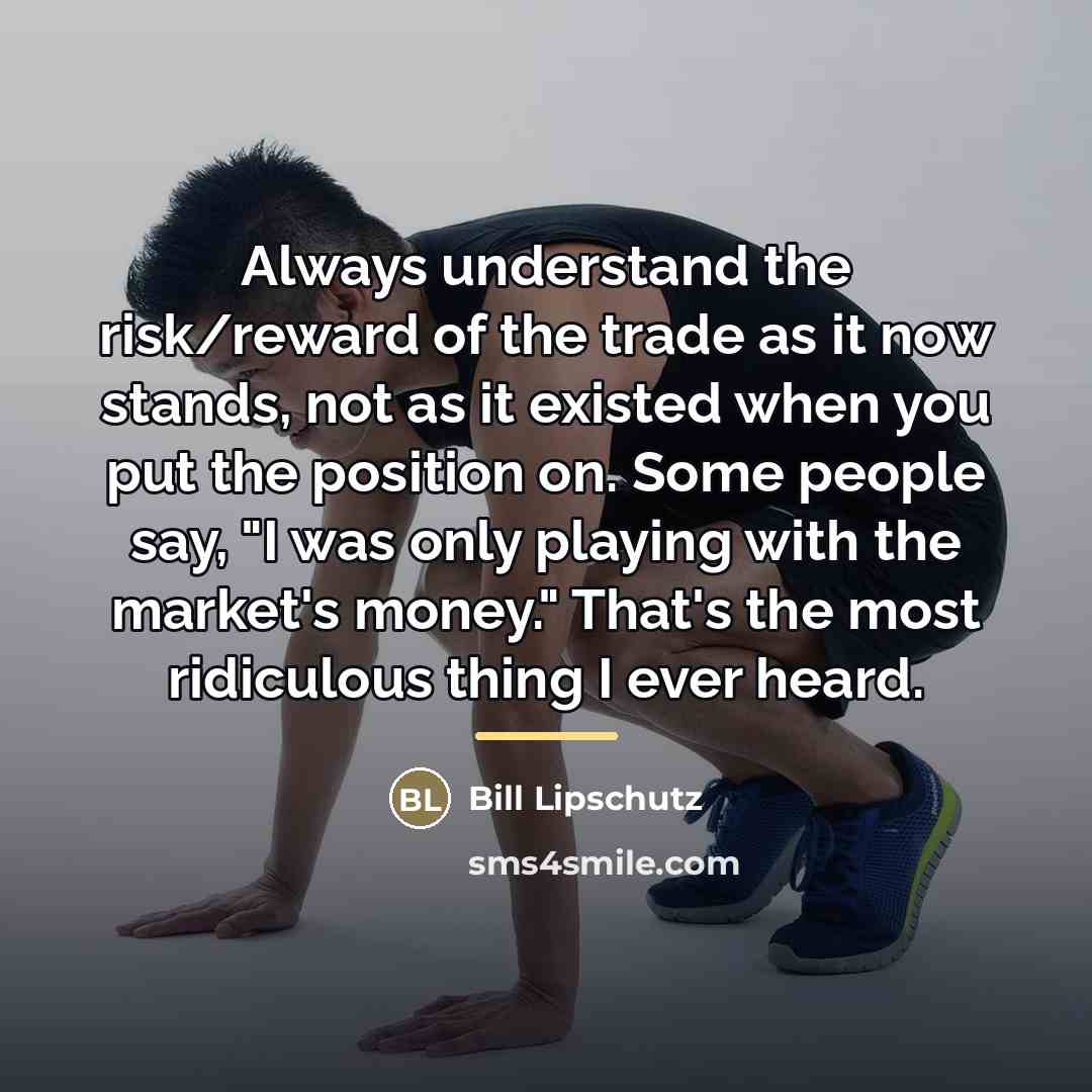 “Always understand the risk/reward of the trade as it now…” quote by Bill Lipschutz