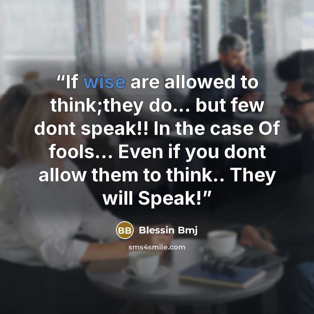 “If wise are allowed to think;they do... but few dont speak!! In the case Of fools... Even if you dont allow them to think.. They will Speak!” quote by Blessin Bmj