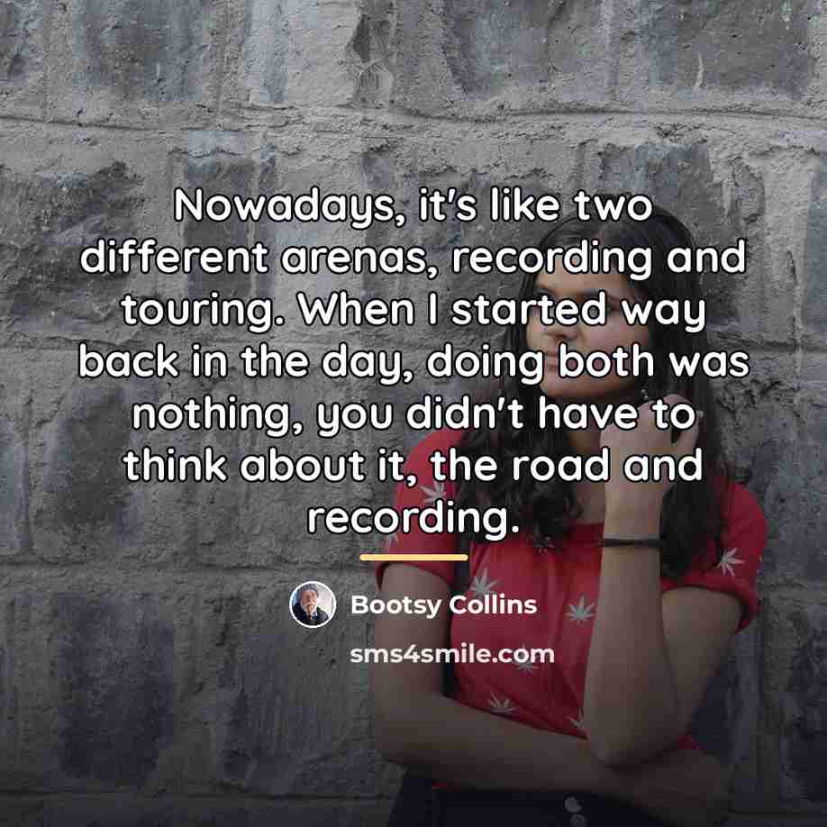 “Nowadays, it's like two different arenas, recording and touring. When…” quote by Bootsy Collins