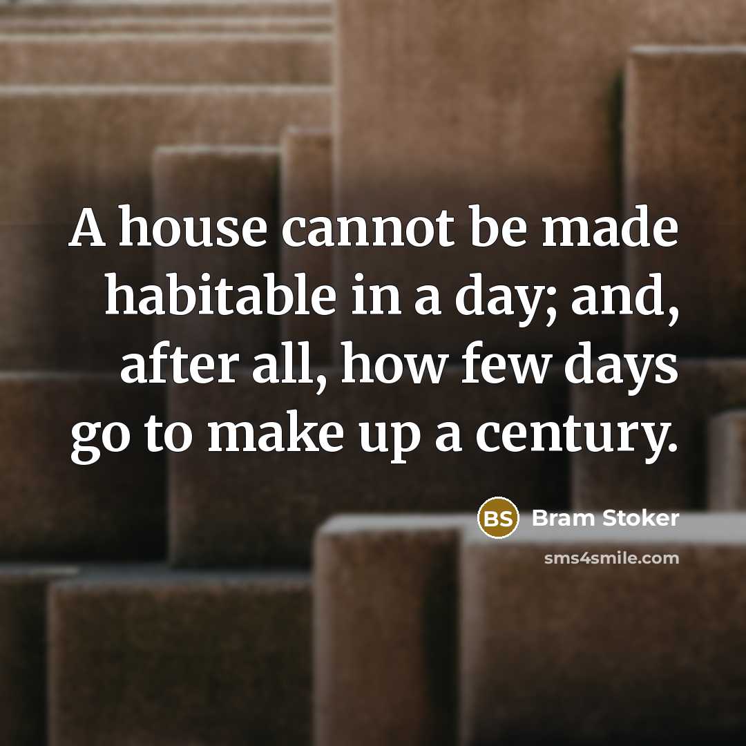 “A house cannot be made habitable in a day; and,…” quote by Bram Stoker