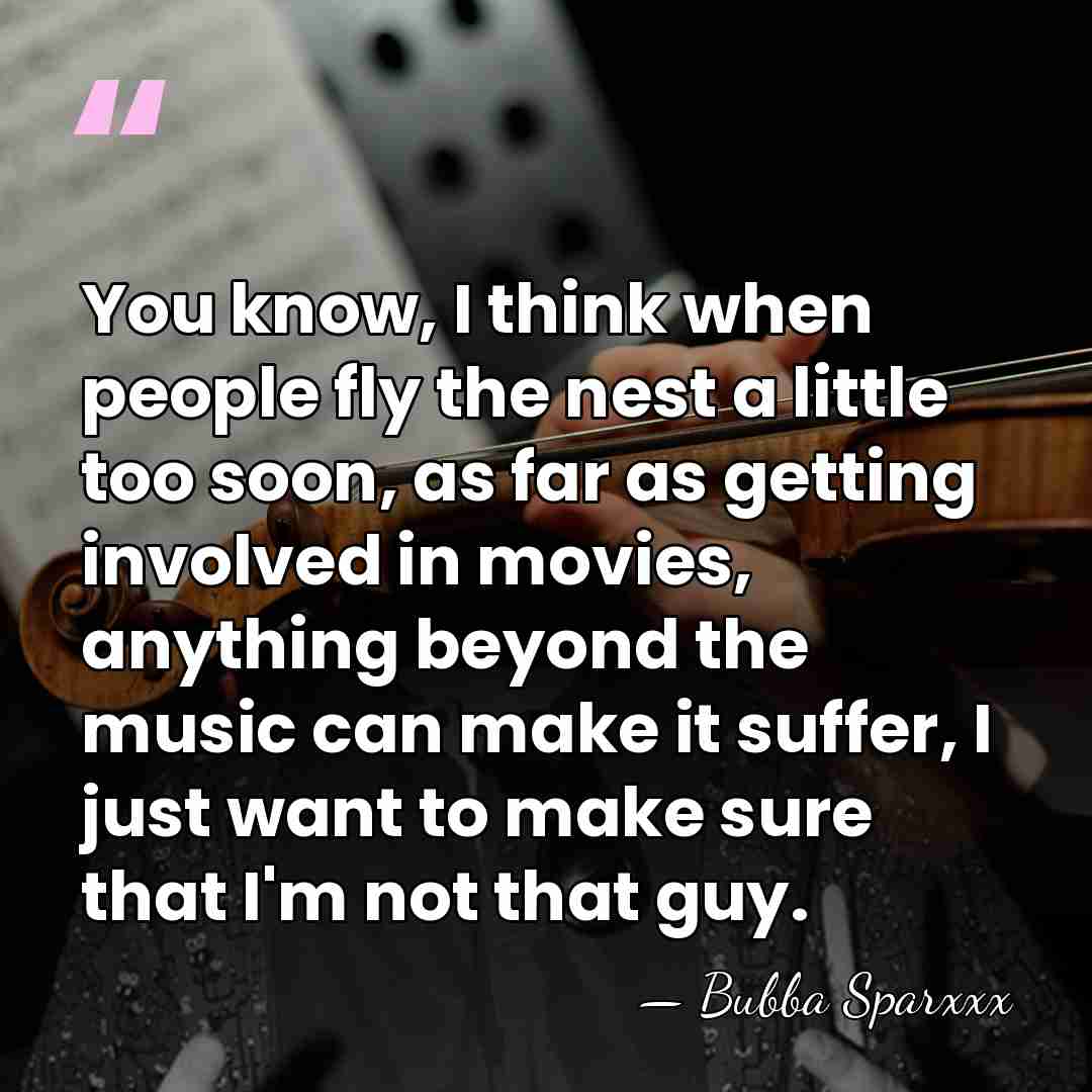 You know, I think when people fly the nest a little too&hellip; - Bubba Sparxxx