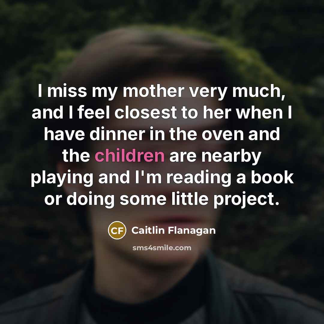 “I miss my mother very much, and I feel closest…” quote by Caitlin Flanagan