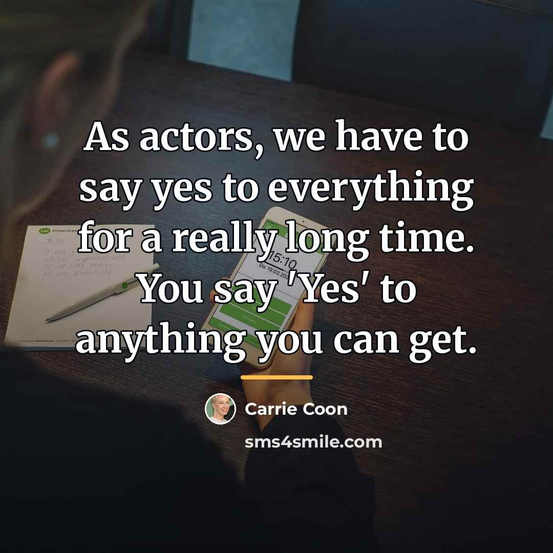 “As actors, we have to say yes to everything for…” quote by Carrie Coon