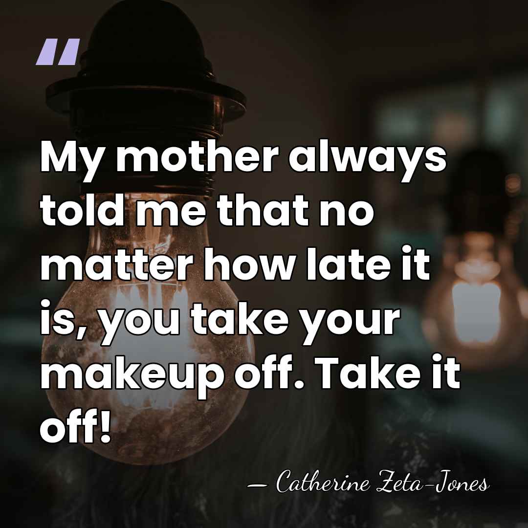 My mother always told me that no matter how late it is,&hellip; - Catherine Zeta-Jones